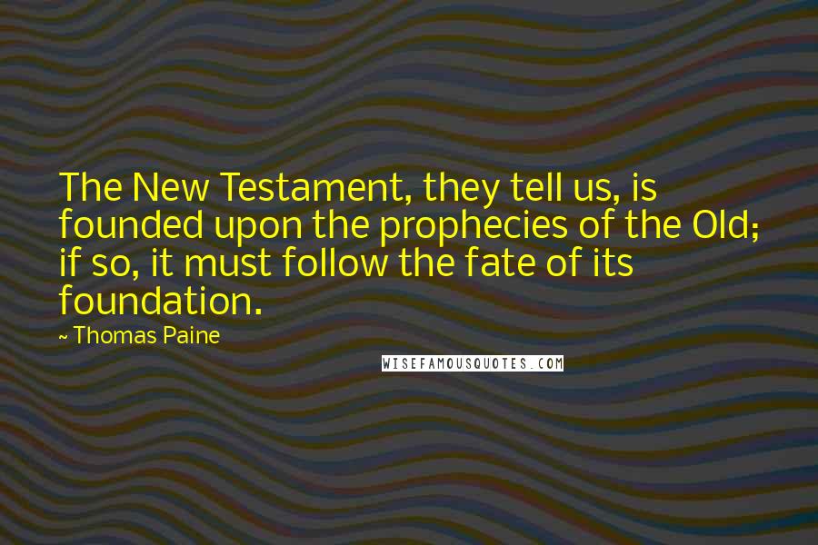 Thomas Paine Quotes: The New Testament, they tell us, is founded upon the prophecies of the Old; if so, it must follow the fate of its foundation.