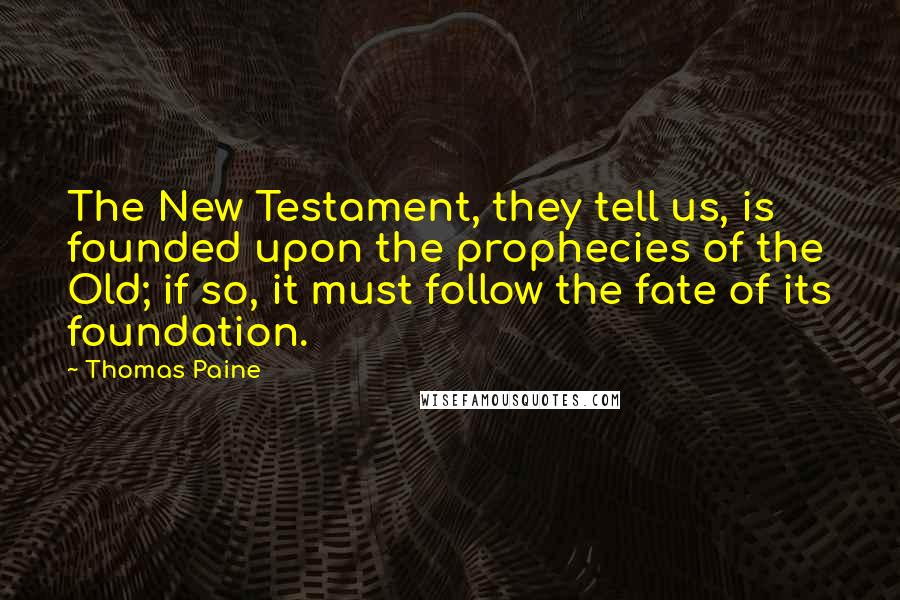 Thomas Paine Quotes: The New Testament, they tell us, is founded upon the prophecies of the Old; if so, it must follow the fate of its foundation.