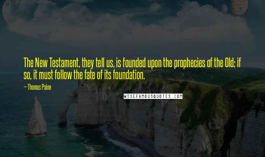 Thomas Paine Quotes: The New Testament, they tell us, is founded upon the prophecies of the Old; if so, it must follow the fate of its foundation.