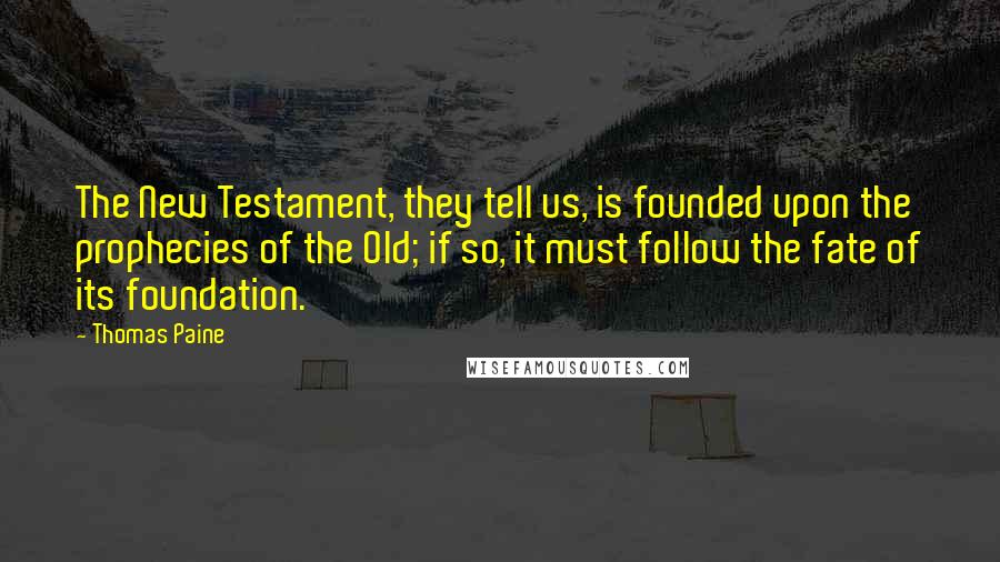 Thomas Paine Quotes: The New Testament, they tell us, is founded upon the prophecies of the Old; if so, it must follow the fate of its foundation.