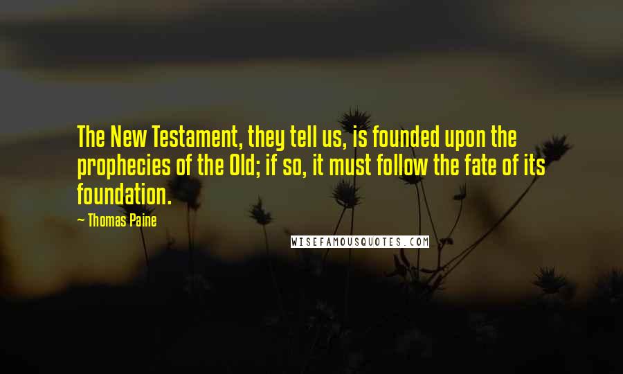 Thomas Paine Quotes: The New Testament, they tell us, is founded upon the prophecies of the Old; if so, it must follow the fate of its foundation.