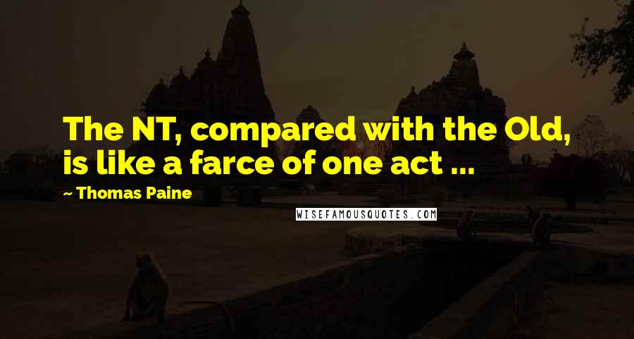 Thomas Paine Quotes: The NT, compared with the Old, is like a farce of one act ...
