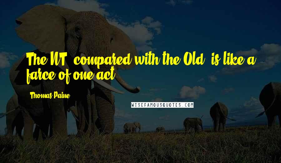 Thomas Paine Quotes: The NT, compared with the Old, is like a farce of one act ...