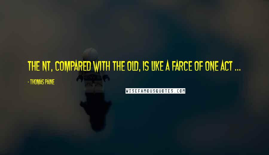 Thomas Paine Quotes: The NT, compared with the Old, is like a farce of one act ...