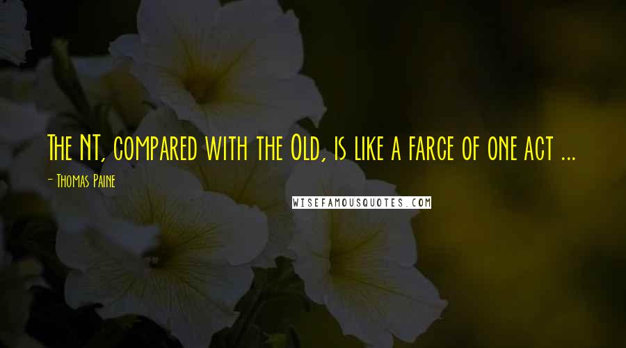 Thomas Paine Quotes: The NT, compared with the Old, is like a farce of one act ...