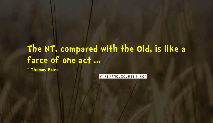 Thomas Paine Quotes: The NT, compared with the Old, is like a farce of one act ...