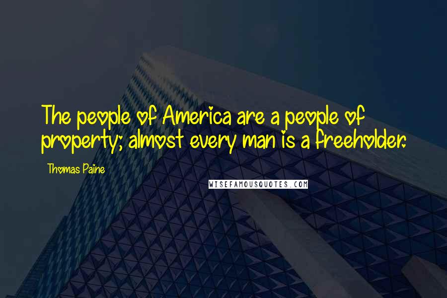 Thomas Paine Quotes: The people of America are a people of property; almost every man is a freeholder.