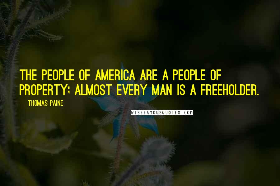 Thomas Paine Quotes: The people of America are a people of property; almost every man is a freeholder.