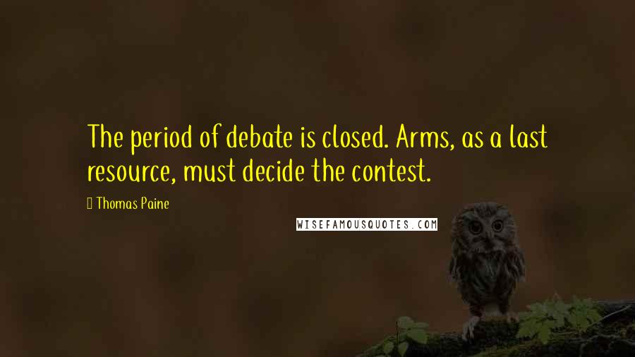 Thomas Paine Quotes: The period of debate is closed. Arms, as a last resource, must decide the contest.