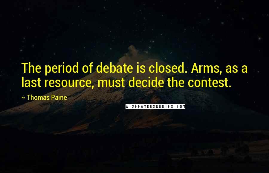 Thomas Paine Quotes: The period of debate is closed. Arms, as a last resource, must decide the contest.