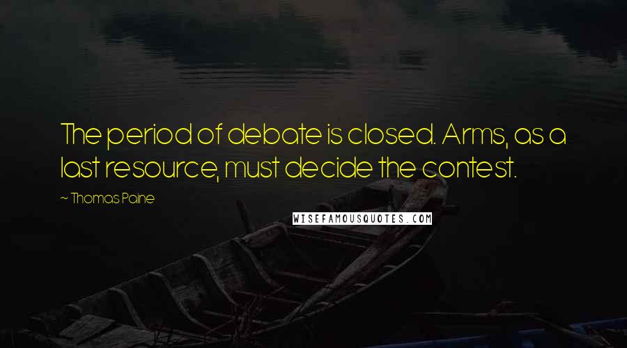 Thomas Paine Quotes: The period of debate is closed. Arms, as a last resource, must decide the contest.