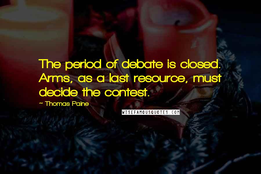 Thomas Paine Quotes: The period of debate is closed. Arms, as a last resource, must decide the contest.
