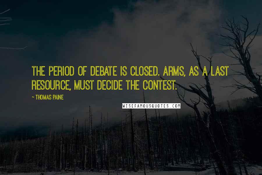Thomas Paine Quotes: The period of debate is closed. Arms, as a last resource, must decide the contest.