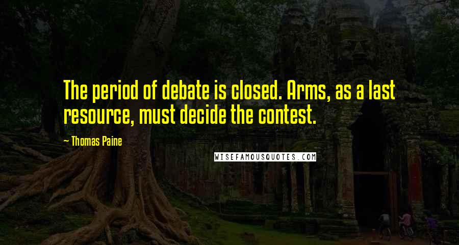 Thomas Paine Quotes: The period of debate is closed. Arms, as a last resource, must decide the contest.