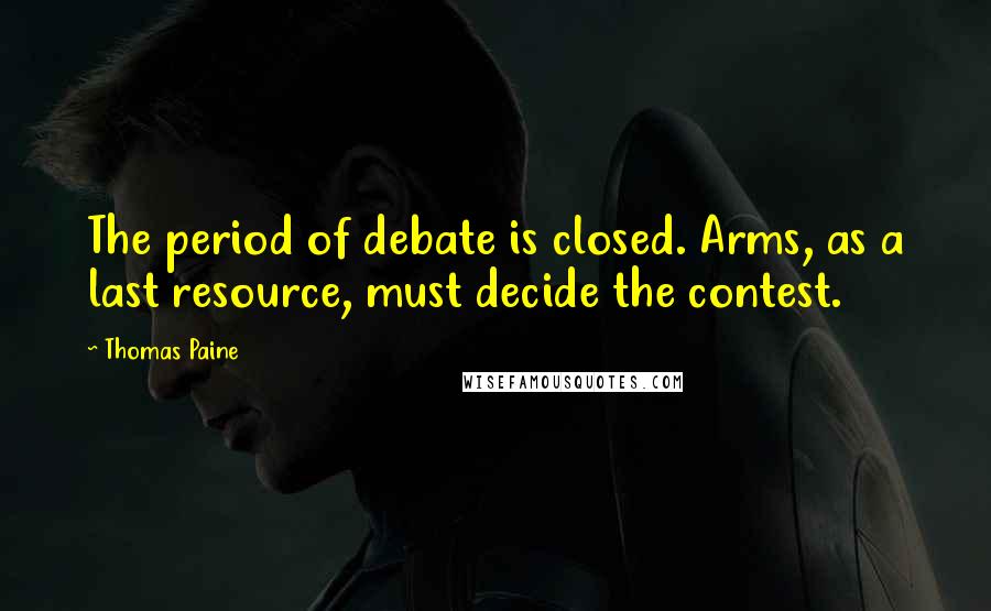 Thomas Paine Quotes: The period of debate is closed. Arms, as a last resource, must decide the contest.