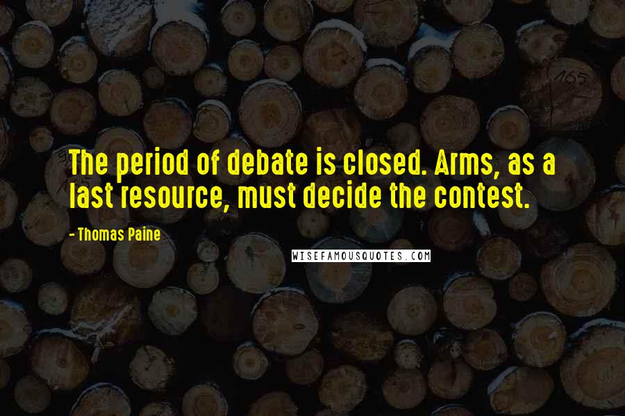 Thomas Paine Quotes: The period of debate is closed. Arms, as a last resource, must decide the contest.
