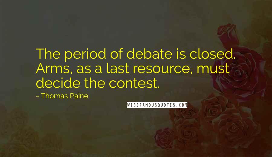 Thomas Paine Quotes: The period of debate is closed. Arms, as a last resource, must decide the contest.