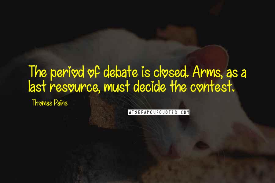 Thomas Paine Quotes: The period of debate is closed. Arms, as a last resource, must decide the contest.