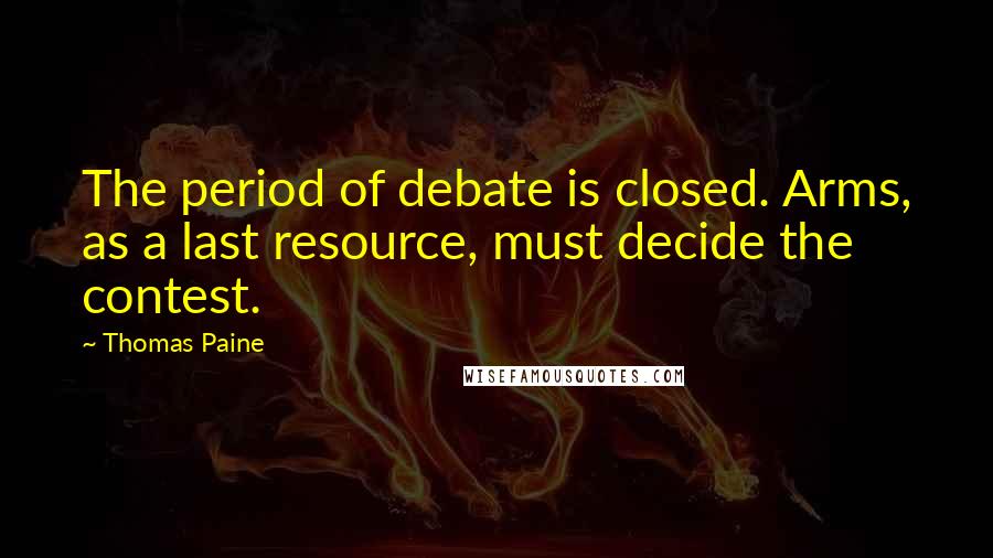Thomas Paine Quotes: The period of debate is closed. Arms, as a last resource, must decide the contest.