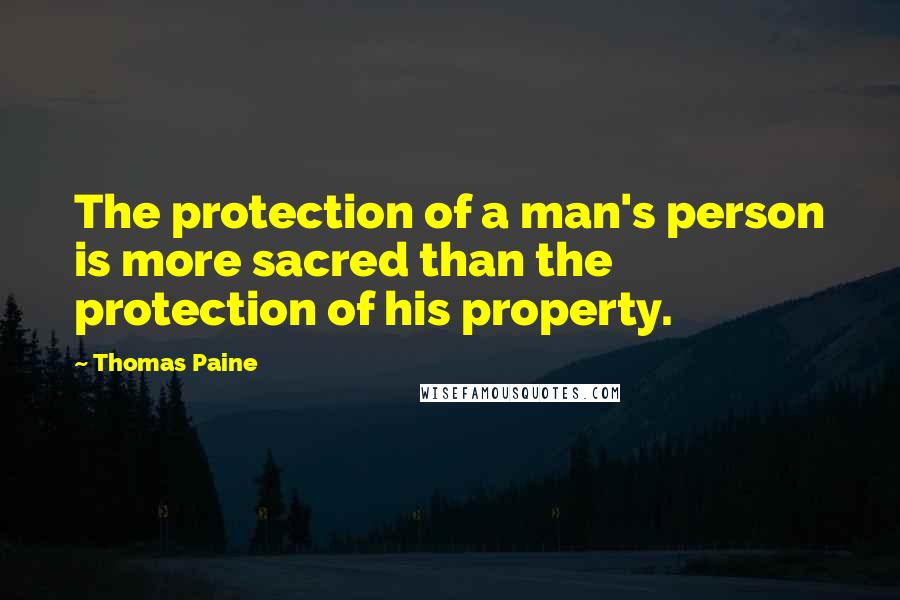 Thomas Paine Quotes: The protection of a man's person is more sacred than the protection of his property.