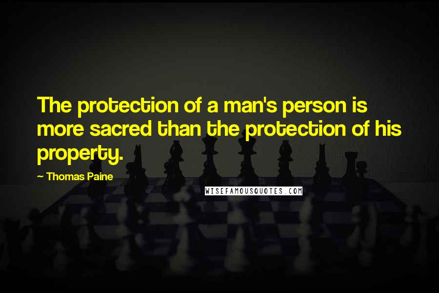 Thomas Paine Quotes: The protection of a man's person is more sacred than the protection of his property.