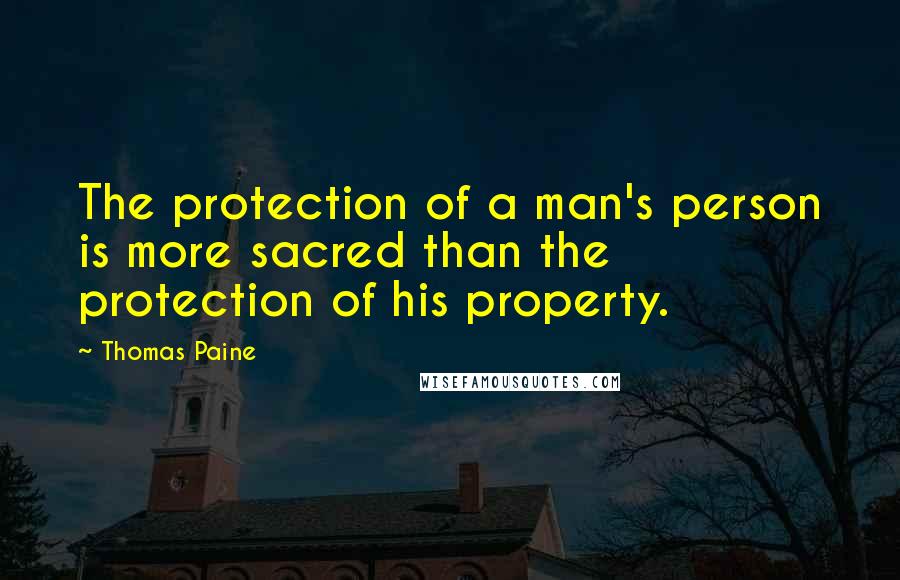 Thomas Paine Quotes: The protection of a man's person is more sacred than the protection of his property.