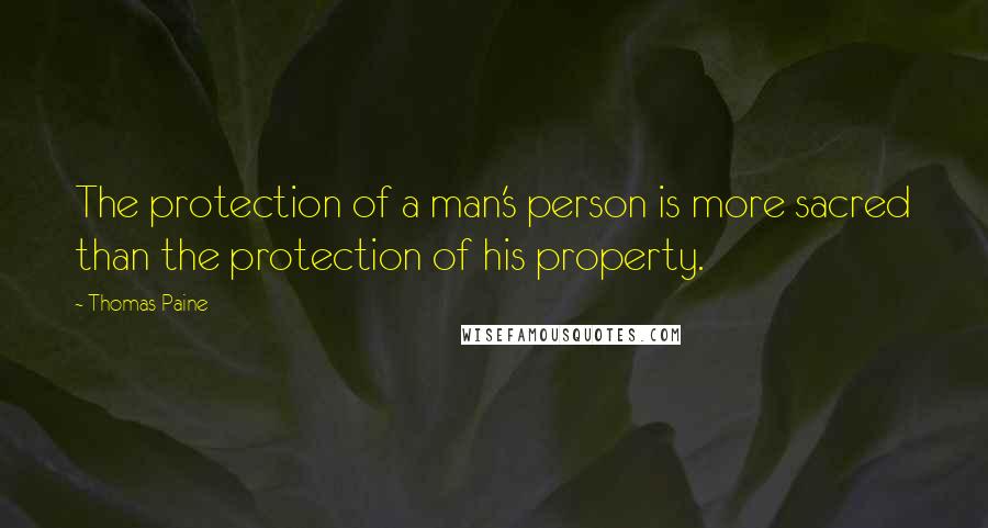 Thomas Paine Quotes: The protection of a man's person is more sacred than the protection of his property.