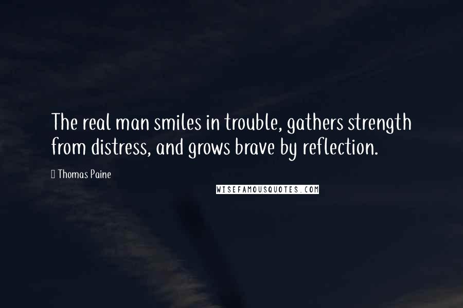 Thomas Paine Quotes: The real man smiles in trouble, gathers strength from distress, and grows brave by reflection.