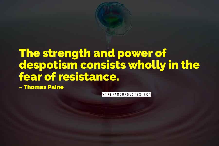 Thomas Paine Quotes: The strength and power of despotism consists wholly in the fear of resistance.