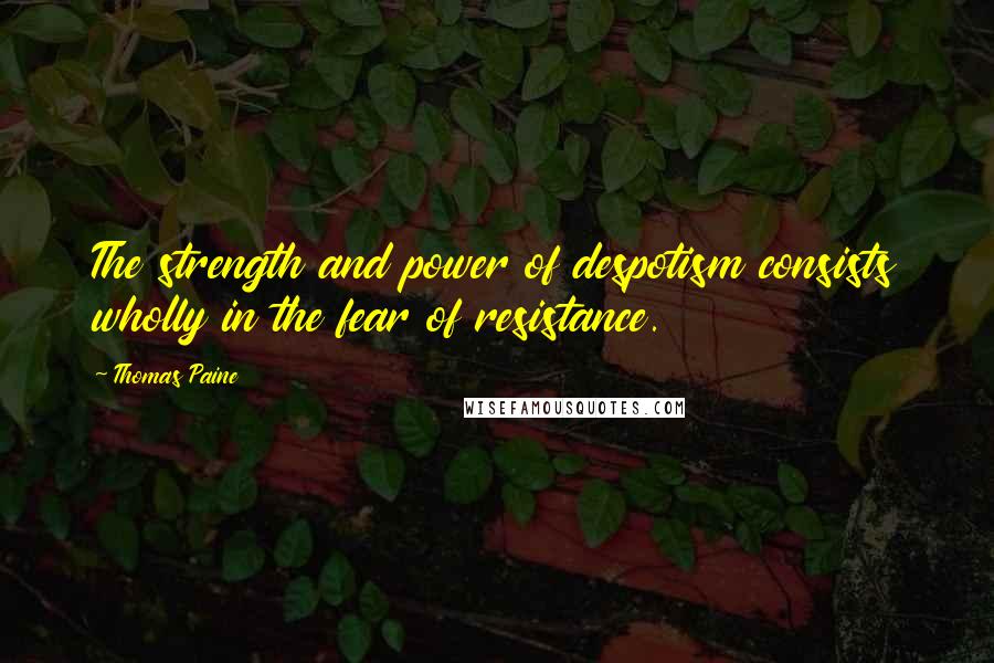 Thomas Paine Quotes: The strength and power of despotism consists wholly in the fear of resistance.