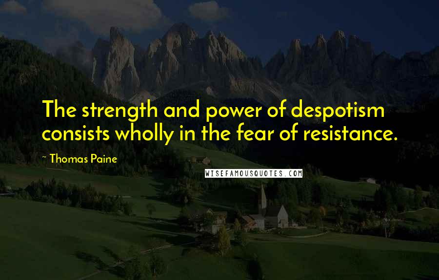 Thomas Paine Quotes: The strength and power of despotism consists wholly in the fear of resistance.