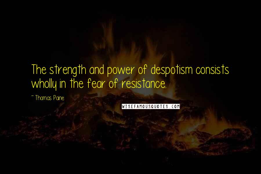 Thomas Paine Quotes: The strength and power of despotism consists wholly in the fear of resistance.