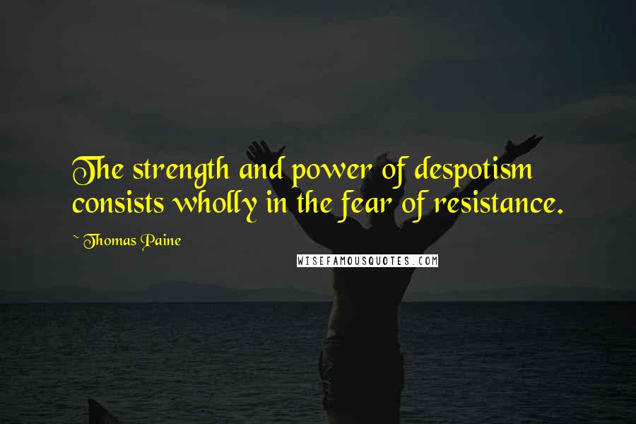 Thomas Paine Quotes: The strength and power of despotism consists wholly in the fear of resistance.