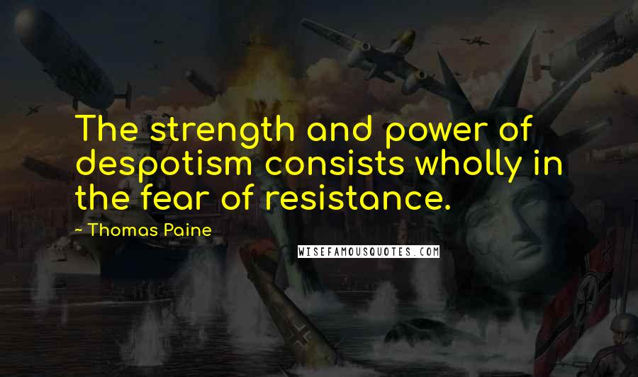 Thomas Paine Quotes: The strength and power of despotism consists wholly in the fear of resistance.