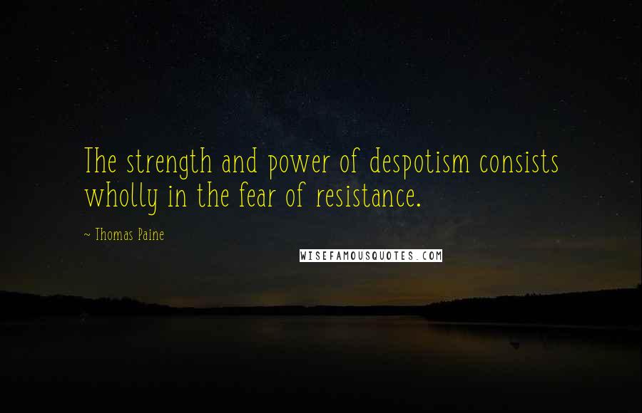 Thomas Paine Quotes: The strength and power of despotism consists wholly in the fear of resistance.