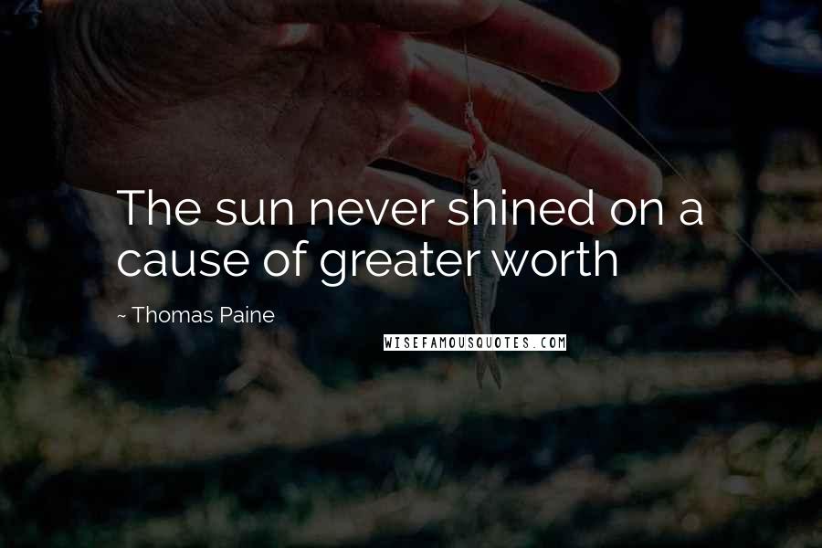 Thomas Paine Quotes: The sun never shined on a cause of greater worth