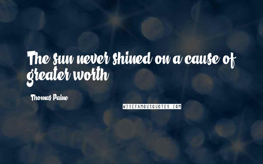 Thomas Paine Quotes: The sun never shined on a cause of greater worth