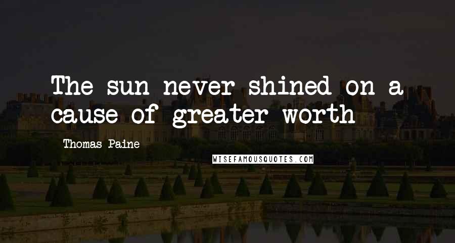 Thomas Paine Quotes: The sun never shined on a cause of greater worth