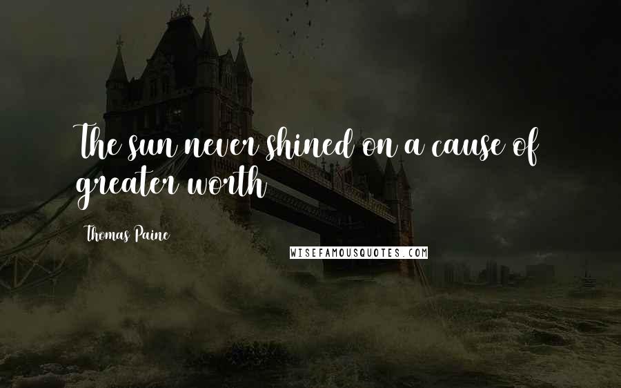 Thomas Paine Quotes: The sun never shined on a cause of greater worth