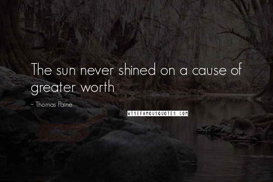 Thomas Paine Quotes: The sun never shined on a cause of greater worth