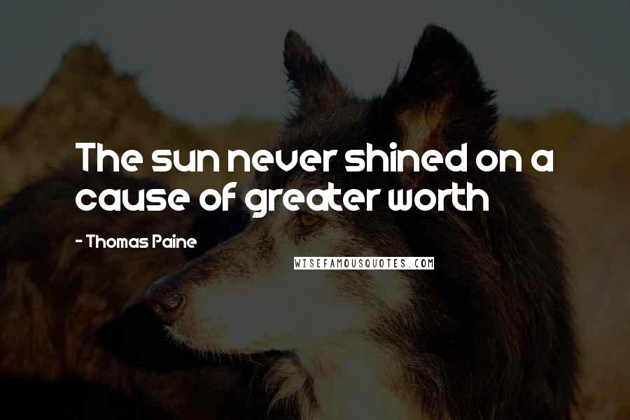 Thomas Paine Quotes: The sun never shined on a cause of greater worth