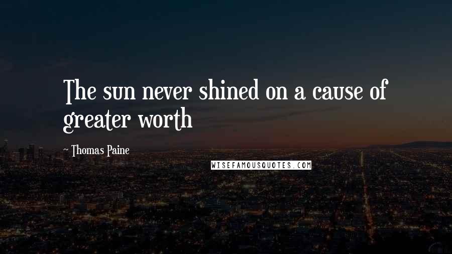 Thomas Paine Quotes: The sun never shined on a cause of greater worth