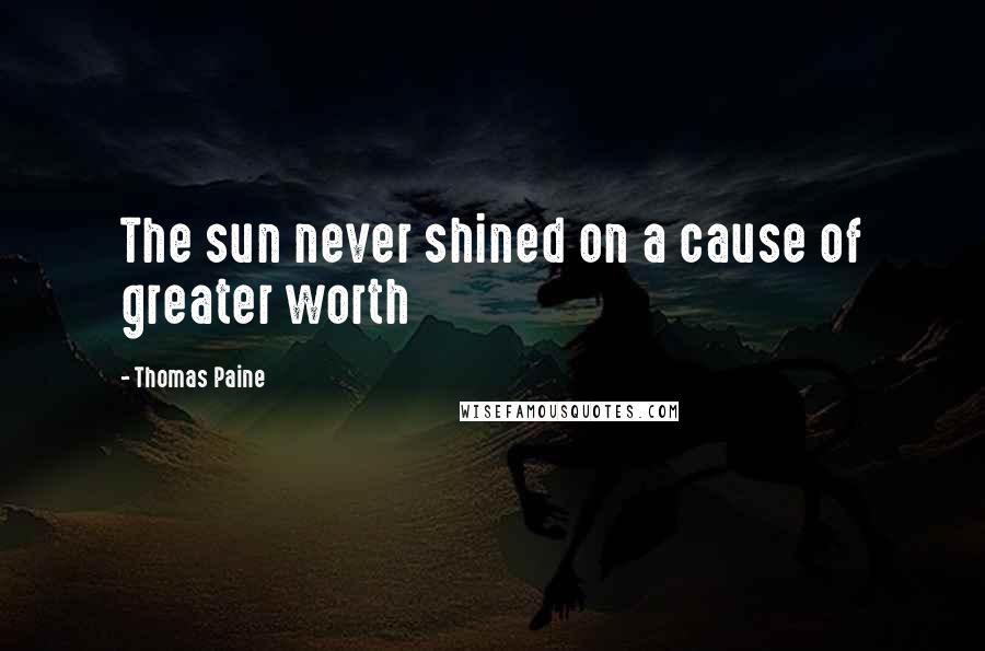 Thomas Paine Quotes: The sun never shined on a cause of greater worth