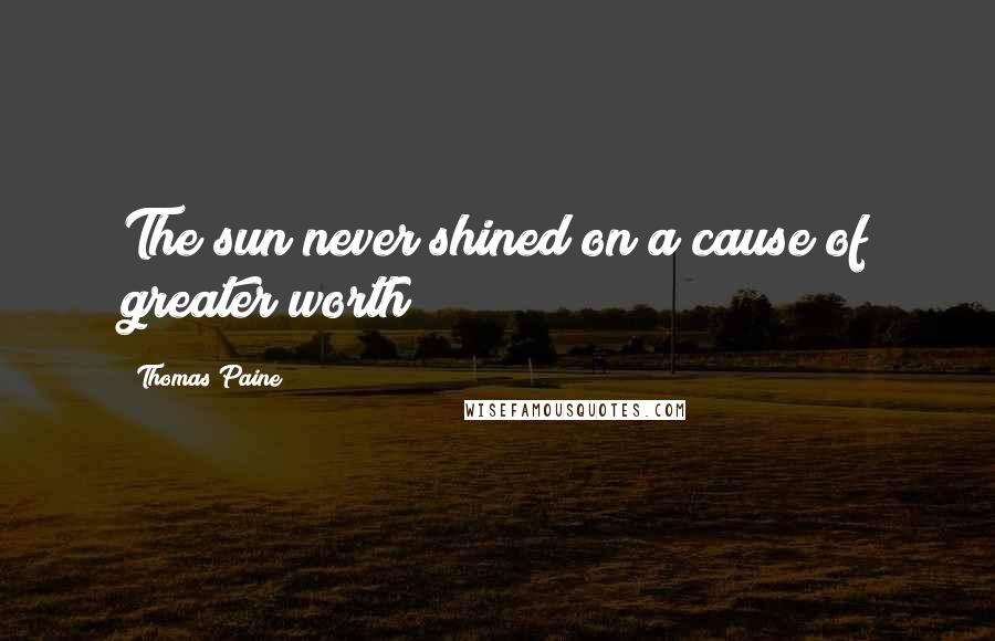 Thomas Paine Quotes: The sun never shined on a cause of greater worth