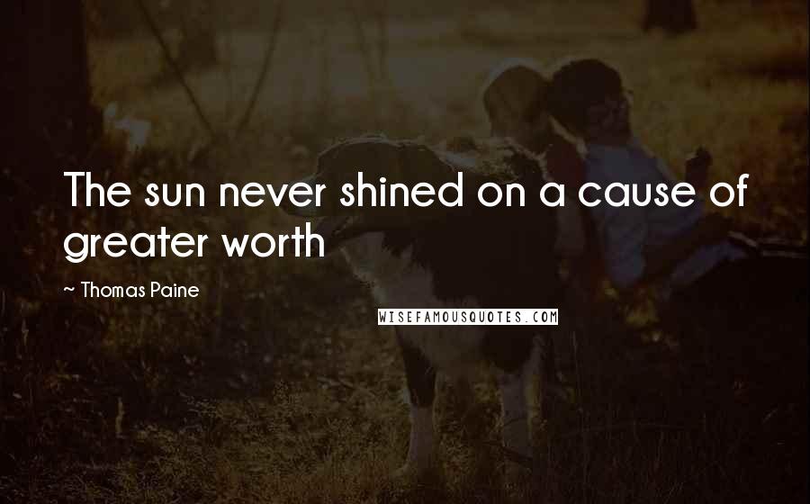 Thomas Paine Quotes: The sun never shined on a cause of greater worth