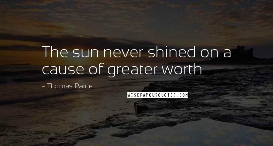 Thomas Paine Quotes: The sun never shined on a cause of greater worth