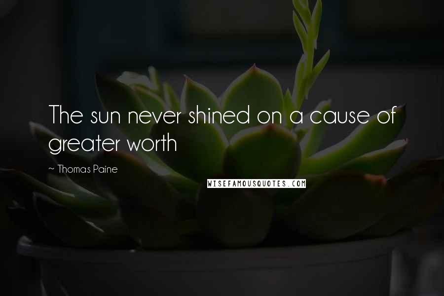 Thomas Paine Quotes: The sun never shined on a cause of greater worth