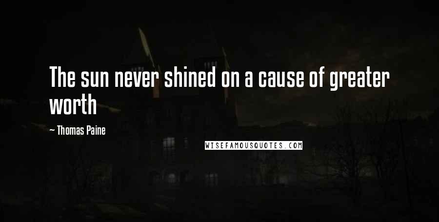 Thomas Paine Quotes: The sun never shined on a cause of greater worth