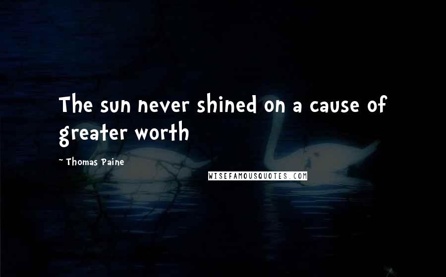 Thomas Paine Quotes: The sun never shined on a cause of greater worth