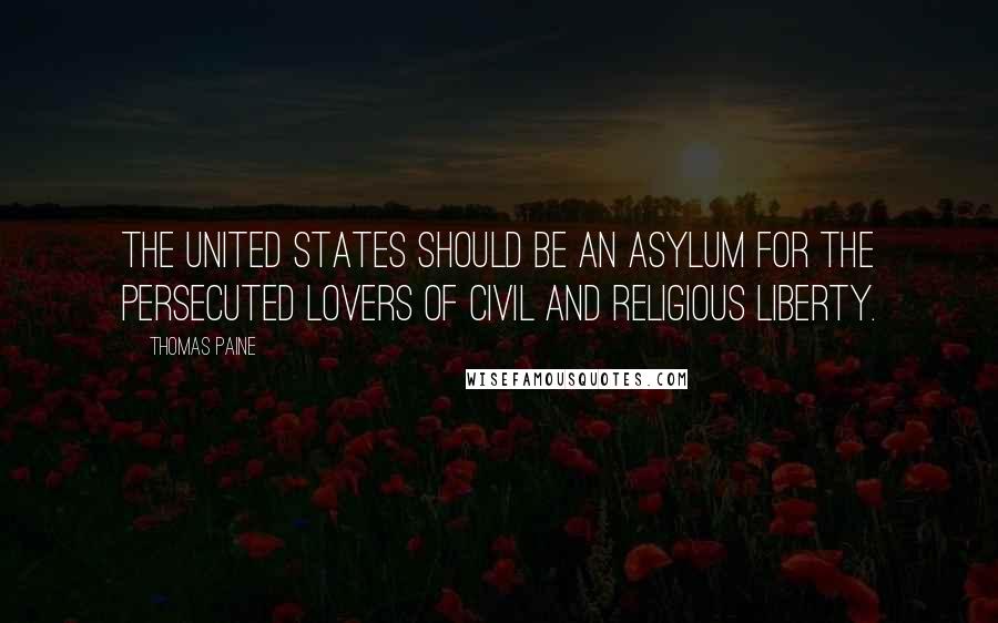 Thomas Paine Quotes: The United States should be an asylum for the persecuted lovers of civil and religious liberty.